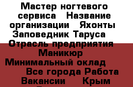 Мастер ногтевого сервиса › Название организации ­ Яхонты. Заповедник Таруса. › Отрасль предприятия ­ Маникюр › Минимальный оклад ­ 15 000 - Все города Работа » Вакансии   . Крым,Бахчисарай